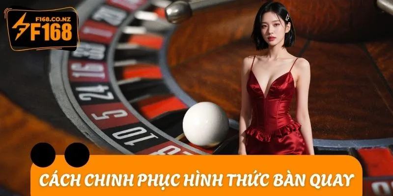 Cách chinh phục hình thức bàn quay kịch tính