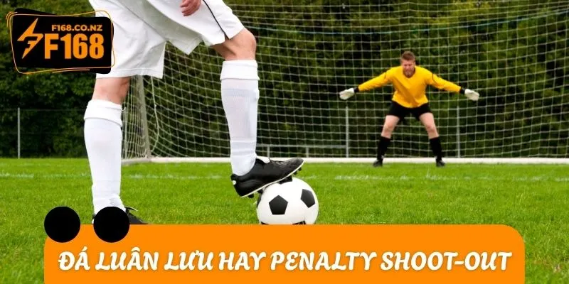 Đá luân lưu còn được gọi với cái tên quen thuộc là penalty shoot-out